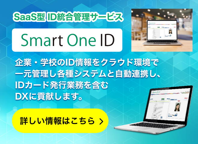 SaaS型 ID統合管理サービス「Smart One ID」企業・学校のID情報をクラウド環境で一元管理し各種システムと自動連携し、IDカード発行業務を含むDXに貢献します。