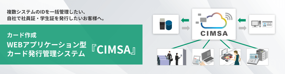 複数システムのIDを一括管理したい、自社で社員証・学生証を発行したいお客様へ。カード作成 WEBアプリケーション型カード発行管理システム『CIMSA』