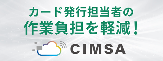 WEBアプリケーション型カード発行管理システム『CIMSA』 カード発行担当者の作業負担を軽減！