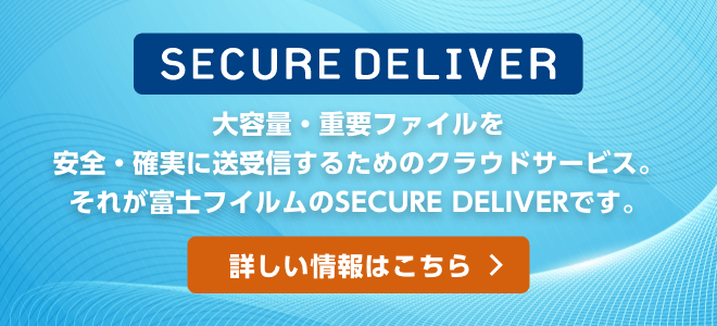 大容量・重要ファイルを安全・確実に送受信するためのクラウドサービス。それが富士フイルムのSECURE DELIVERです。詳しい情報はこちら