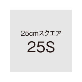 25cmスクエア　25S